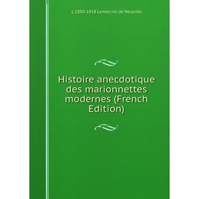 

Книга Histoire anecdotique des marionnettes modernes (French Edition). L 1830-1918 Lemercier de Neuville