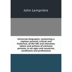 

Книга Universal biography: containing a copious account, critical and historical, of the life and character, labors and actions of eminent persons