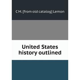 

Книга United States history outlined. C M. [from old catalog] Lemon