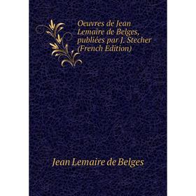 

Книга Oeuvres de Jean Lemaire de Belges, publiées par J Stecher