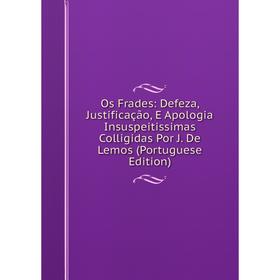 

Книга Os Frades: Defeza, Justificação, E Apologia Insuspeitissimas Colligidas Por J De Lemos (Portuguese Edition)