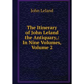 

Книга The Itinerary of John Leland the Antiquary,: In Nine Volumes, Volume 2. John Leland