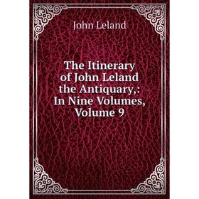 

Книга The Itinerary of John Leland the Antiquary,: In Nine Volumes, Volume 9. John Leland