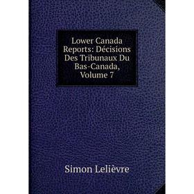 

Книга Lower Canada Reports: Décisions Des Tribunaux Du Bas-Canada, Volume 7