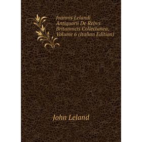 

Книга Joannis Lelandi Antiquarii De Rebvs Britannicis Collectanea, Volume 6