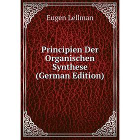 

Книга Principien Der Organischen Synthese (German Edition). Eugen Lellman