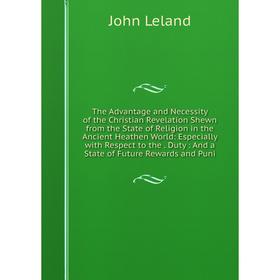 

Книга The Advantage and Necessity of the Christian Revelation Shewn from the State of Religion in the Ancient Heathen World