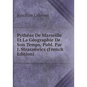 

Книга Pythéas De Marseille Et La Géographie De Son Temps, Publ. Par J. Straszéwicz (French Edition). Joachim Lelewel