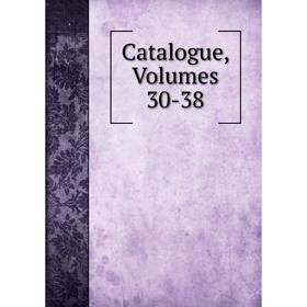 

Книга Catalogue, Volumes 30-38