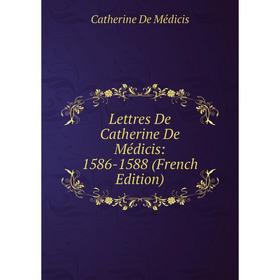 

Книга Lettres De Catherine De Médicis: 1586-1588