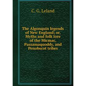 

Книга The Algonquin legends of New England; or, Myths and folk lore of the Micmac, Passamaquoddy, and Penobscot tribes. C. G. Leland