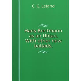 

Книга Hans Breitmann as an Uhlan. With other new ballads. C. G. Leland