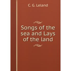 

Книга Songs of the sea and Lays of the land. C. G. Leland