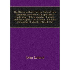 

Книга The Divine authority of the Old and New Testament asserted: with a particular vindication of the character of Moses, and the prophets