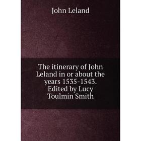 

Книга The itinerary of John Leland in or about the years 1535-1543. Edited by Lucy Toulmin Smith. John Leland