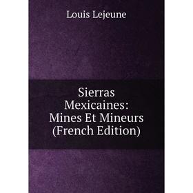 

Книга Sierras Mexicaines: Mines Et Mineurs (French Edition). Louis Lejeune