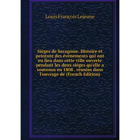 

Книга Siéges de Saragosse. Histoire et peinture des événements qui ont eu lieu dans cette ville ouverte pendant les deux siéges qu'elle a soutenus en