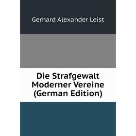 

Книга Die Strafgewalt Moderner Vereine (German Edition). Gerhard Alexander Leist