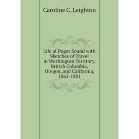 

Книга Life at Puget Sound with Sketches of Travel in Washington Territory, British Columbia, Oregon, and California, 1865-1881