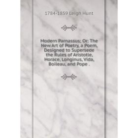 

Книга Modern Parnassus; Or: The New Art of Poetry, a Poem, Designed to Supersede the Rules of Aristotle, Horace, Longinus, Vida, Boileau, and Pope