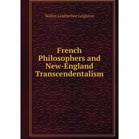 

Книга French Philosophers and New-England Transcendentalism. Walter Leatherbee Leighton