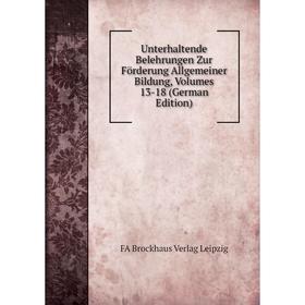 

Книга Unterhaltende Belehrungen Zur Förderung Allgemeiner Bildung, Volumes 13-18 (German Edition). FA Brockhaus Verlag Leipzig