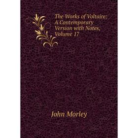 

Книга The Works of Voltaire: A Contemporary Version with Notes, Volume 17. John Morley