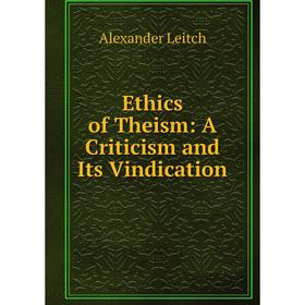 

Книга Ethics of Theism: A Criticism and Its Vindication. Alexander Leitch