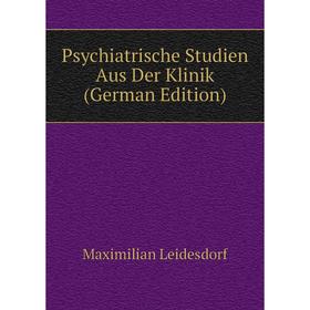 

Книга Psychiatrische Studien Aus Der Klinik (German Edition). Maximilian Leidesdorf