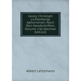 

Книга Georg Christoph Lichtenbergs Aphorismen: Nach Den Handschriften, Volume 136 (German Edition). Albert Leitzmann