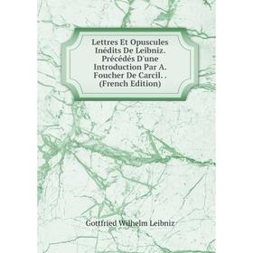 

Книга Lettres Et Opuscules Inédits De Leibniz Précédés D'une Introduction Par A Foucher De Carcil