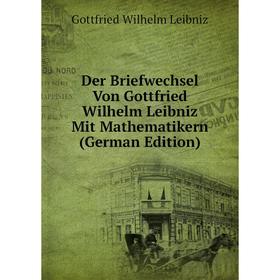

Книга Der Briefwechsel Von Gottfried Wilhelm Leibniz Mit Mathematikern (German Edition). Готфрид Вильгельм Лейбниц