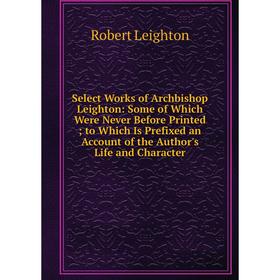 

Книга Select Works of Archbishop Leighton: Some of Which Were Never Before Printed; to Which Is Prefixed an Account of the Author's Life and Character