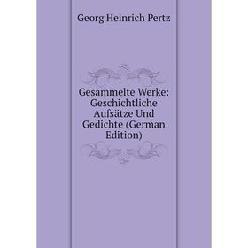

Книга Gesammelte Werke: Geschichtliche Aufsätze Und Gedichte (German Edition). Georg Heinrich Pertz