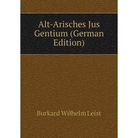 

Книга Alt-Arisches Jus Gentium (German Edition). Burkard Wilhelm Leist