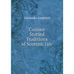 

Книга Curious Storied Traditions of Scottish Life. Alexander Leighton