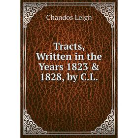 

Книга Tracts, Written in the Years 1823 & 1828, by C.L. Chandos Leigh