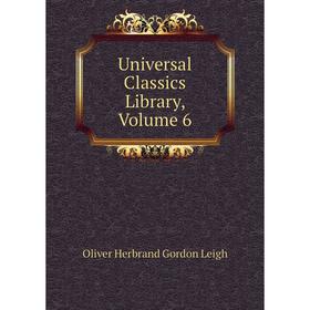 

Книга Universal Classics Library, Volume 6. Oliver Herbrand Gordon Leigh