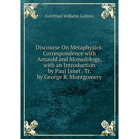 

Книга Discourse On Metaphysics: Correspondence with Arnauld and Monadology, with an Introduction by Paul Janet