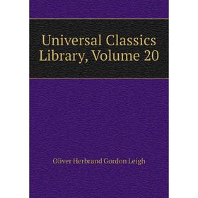 

Книга Universal Classics Library, Volume 20. Oliver Herbrand Gordon Leigh