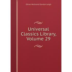 

Книга Universal Classics Library, Volume 29. Oliver Herbrand Gordon Leigh
