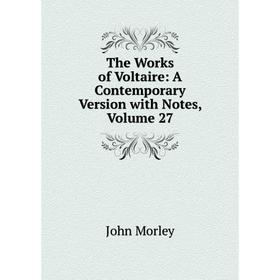 

Книга The Works of Voltaire: A Contemporary Version with Notes, Volume 27. John Morley