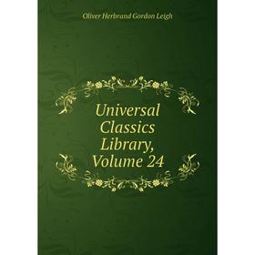 

Книга Universal Classics Library, Volume 24. Oliver Herbrand Gordon Leigh