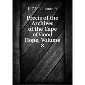 

Книга Precis of the Archives of the Cape of Good Hope, Volume 8. H C V Leibbrandt