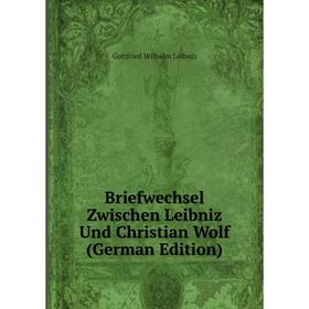 

Книга Briefwechsel Zwischen Leibniz Und Christian Wolf (German Edition). Готфрид Вильгельм Лейбниц