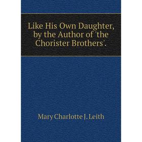 

Книга Like His Own Daughter, by the Author of 'the Chorister Brothers'