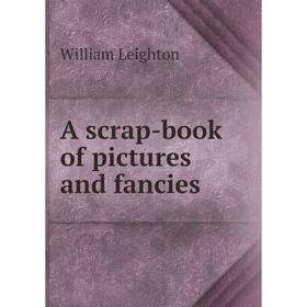 

Книга A scrap-book of pictures and fancies. William Leighton