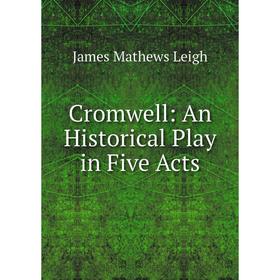 

Книга Cromwell: An Historical Play in Five Acts. James Mathews Leigh