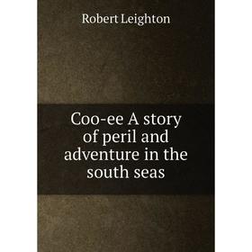 

Книга Coo-ee A story of peril and adventure in the south seas. Robert Leighton