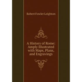 

Книга A History of Rome: Amply Illustrated with Maps, Plans, and Engravings. Robert Fowler Leighton